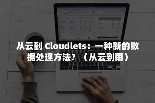 从云到 Cloudlets：一种新的数据处理方法？（从云到雨）