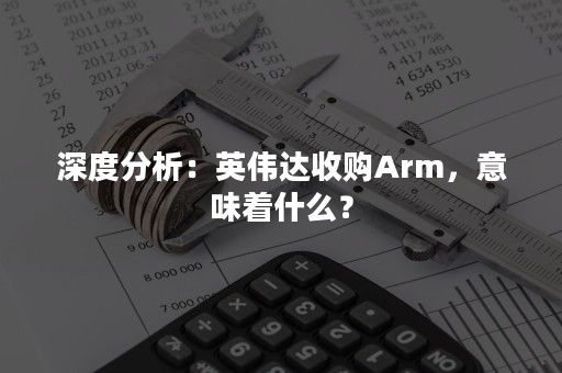 深度分析：英伟达收购Arm，意味着什么？