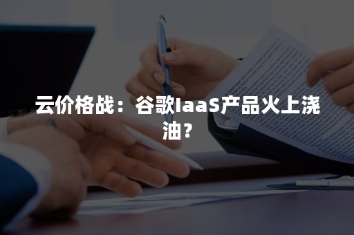 云价格战：谷歌IaaS产品火上浇油？