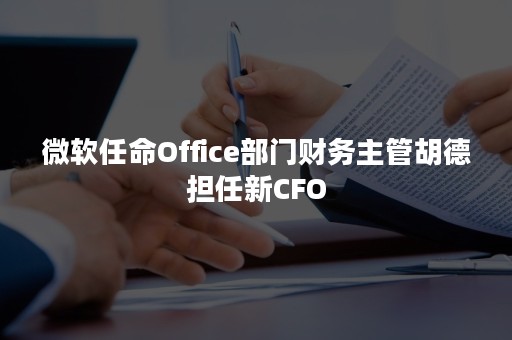 微软任命Office部门财务主管胡德担任新CFO