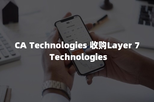 CA Technologies 收购Layer 7 Technologies