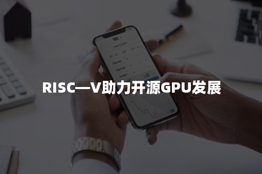 RISC—V助力开源GPU发展