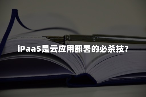 iPaaS是云应用部署的必杀技？