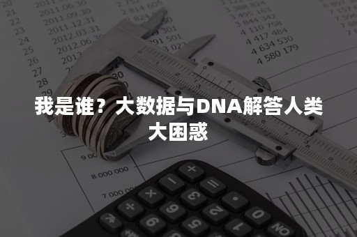 我是谁？大数据与DNA解答人类大困惑