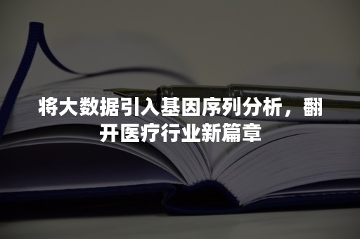 将大数据引入基因序列分析，翻开医疗行业新篇章