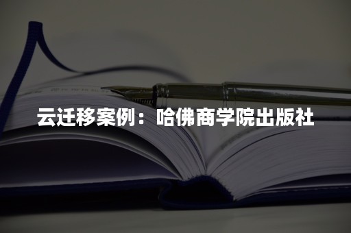 云迁移案例：哈佛商学院出版社