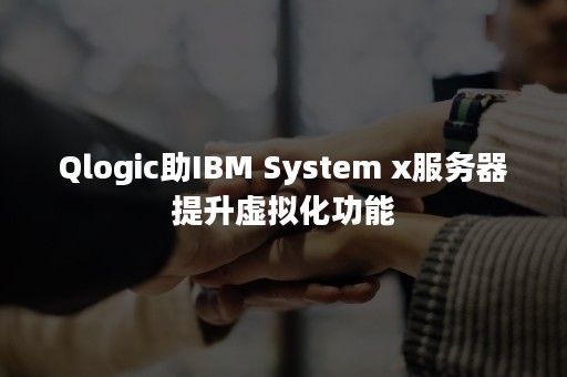 Qlogic助IBM System x服务器提升虚拟化功能