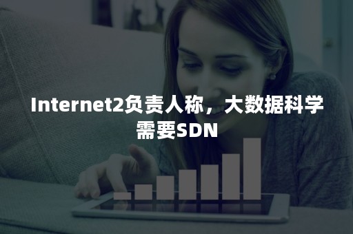 Internet2负责人称，大数据科学需要SDN