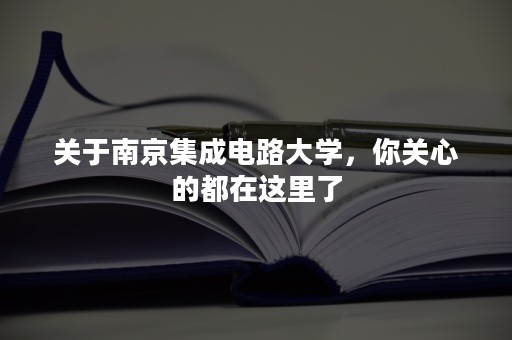 关于南京集成电路大学，你关心的都在这里了