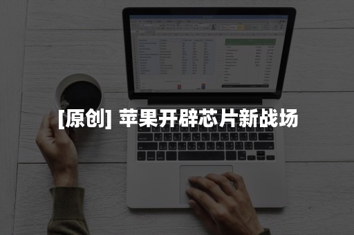 [原创] 苹果开辟芯片新战场