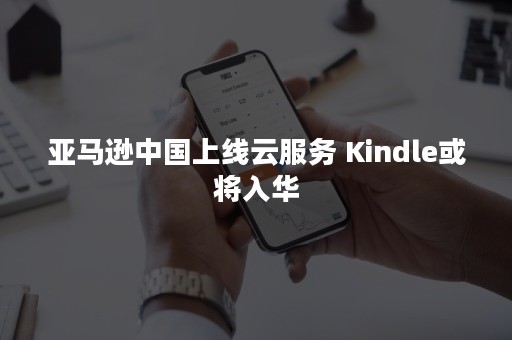 亚马逊中国上线云服务 Kindle或将入华