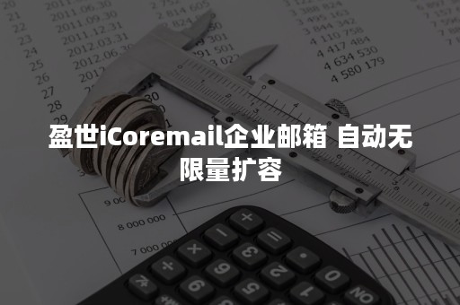 盈世iCoremail企业邮箱 自动无限量扩容