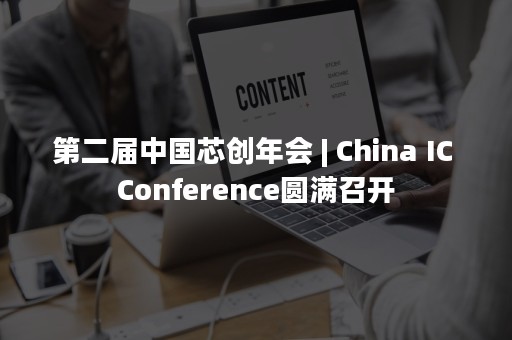 第二届中国芯创年会 | China IC Conference圆满召开