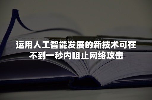 运用人工智能发展的新技术可在不到一秒内阻止网络攻击