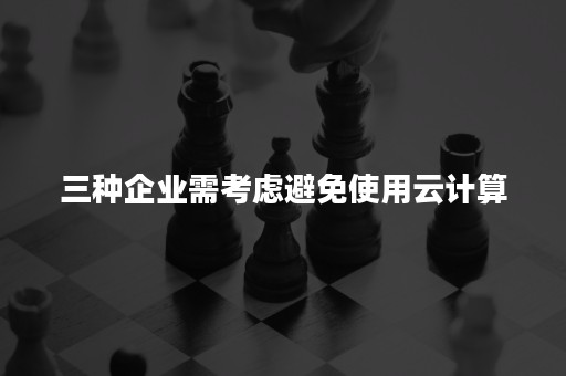 三种企业需考虑避免使用云计算