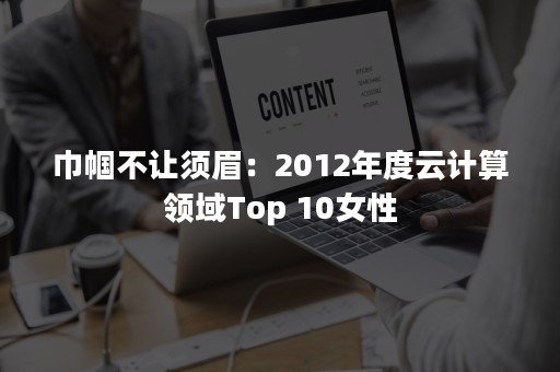 巾帼不让须眉：2012年度云计算领域Top 10女性