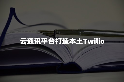 云通讯平台打造本土Twilio