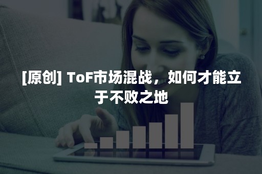 [原创] ToF市场混战，如何才能立于不败之地