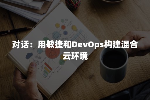 对话：用敏捷和DevOps构建混合云环境