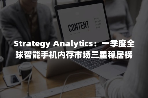 Strategy Analytics：一季度全球智能手机内存市场三星稳居榜首