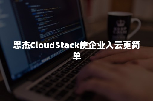 思杰CloudStack使企业入云更简单