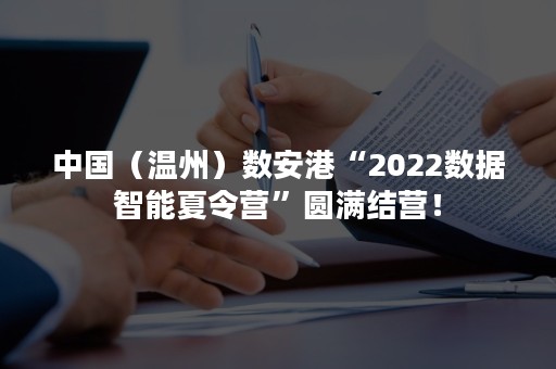 中国（温州）数安港“2022数据智能夏令营”圆满结营！