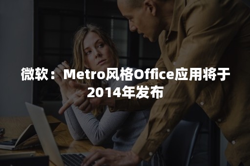 微软：Metro风格Office应用将于2014年发布