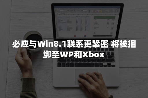 必应与Win8.1联系更紧密 将被捆绑至WP和Xbox