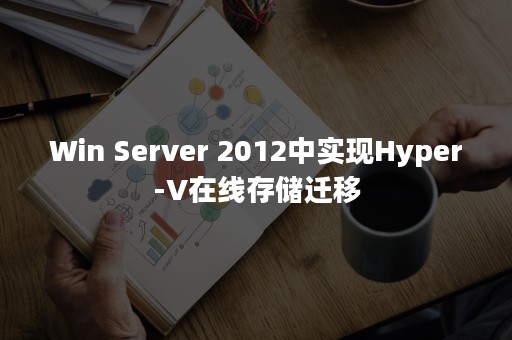 Win Server 2012中实现Hyper-V在线存储迁移