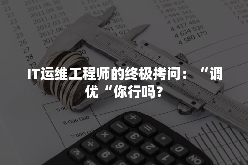 IT运维工程师的终极拷问：“调优“你行吗？