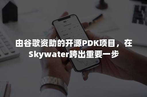 由谷歌资助的开源PDK项目，在Skywater跨出重要一步