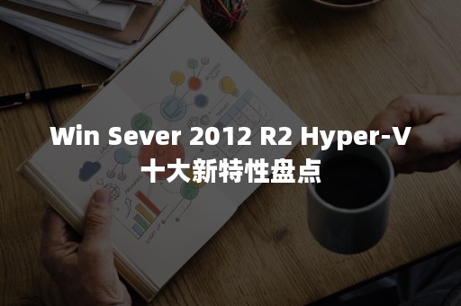 Win Sever 2012 R2 Hyper-V十大新特性盘点