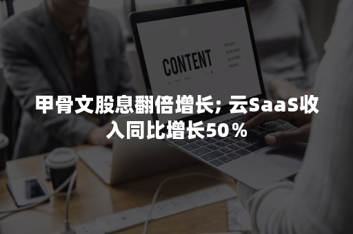 甲骨文股息翻倍增长; 云SaaS收入同比增长50％