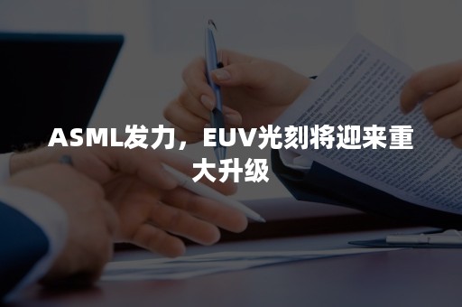 ASML发力，EUV光刻将迎来重大升级