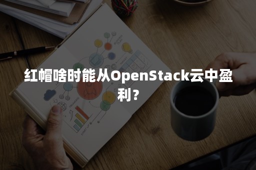 红帽啥时能从OpenStack云中盈利？