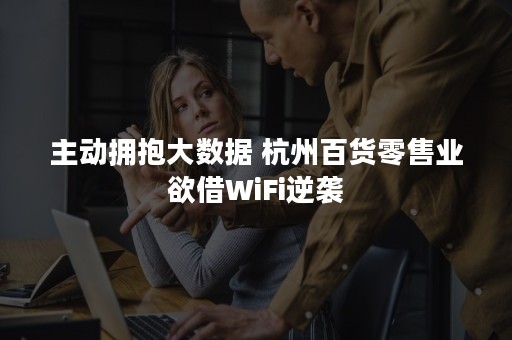 主动拥抱大数据 杭州百货零售业欲借WiFi逆袭