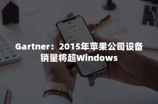 Gartner：2015年苹果公司设备销量将超Windows