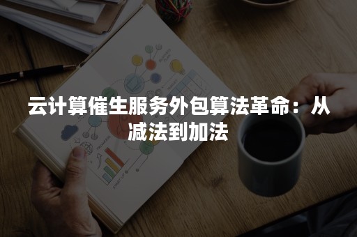 云计算催生服务外包算法革命：从减法到加法