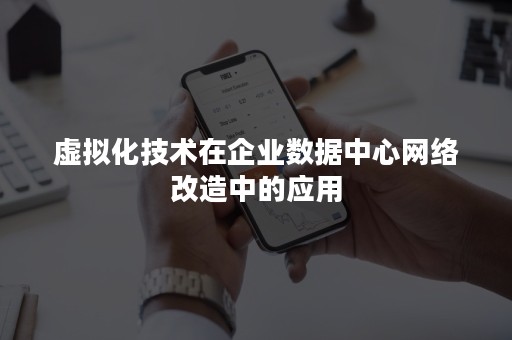 虚拟化技术在企业数据中心网络改造中的应用