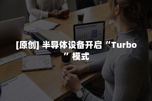 [原创] 半导体设备开启“Turbo”模式