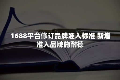 1688平台修订品牌准入标准 新增准入品牌施耐德