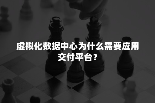 虚拟化数据中心为什么需要应用交付平台？