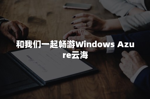 和我们一起畅游Windows Azure云海