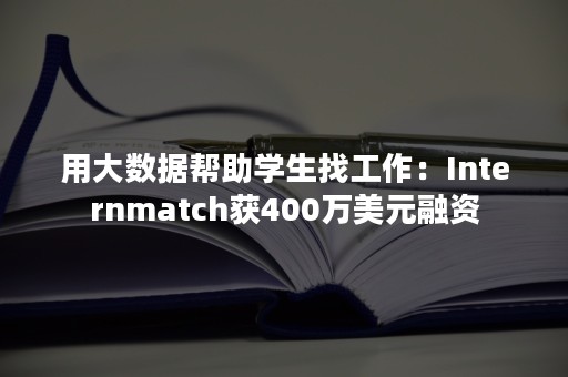 用大数据帮助学生找工作：Internmatch获400万美元融资