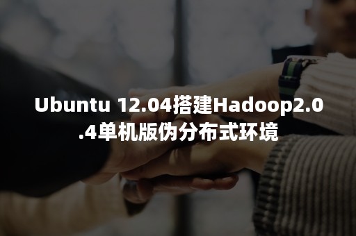 Ubuntu 12.04搭建Hadoop2.0.4单机版伪分布式环境