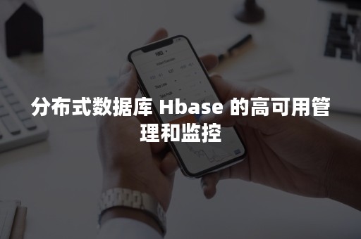 分布式数据库 Hbase 的高可用管理和监控