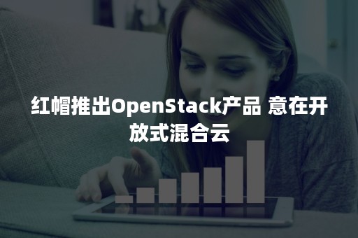 红帽推出OpenStack产品 意在开放式混合云