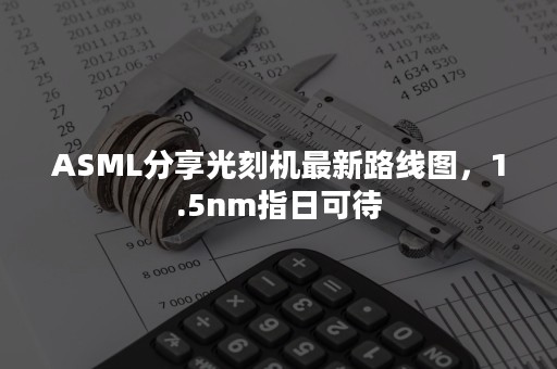 ASML分享光刻机最新路线图，1.5nm指日可待