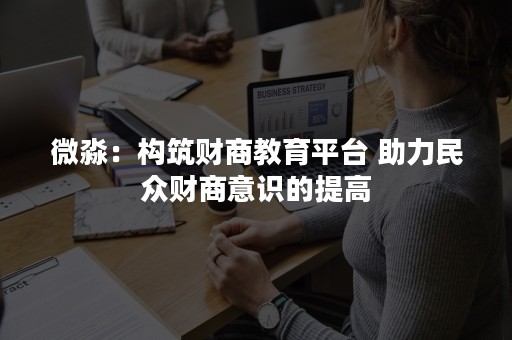 微淼：构筑财商教育平台 助力民众财商意识的提高