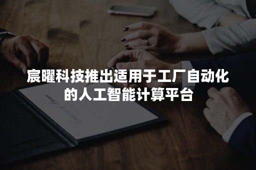 宸曜科技推出适用于工厂自动化的人工智能计算平台